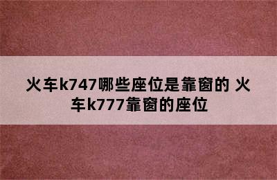 火车k747哪些座位是靠窗的 火车k777靠窗的座位